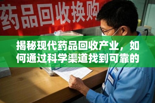 潍坊揭秘现代药品回收产业，如何通过科学渠道找到可靠的收药联系方式