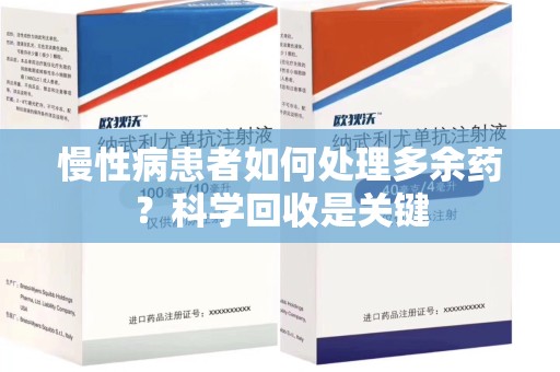 潍坊慢性病患者如何处理多余药？科学回收是关键