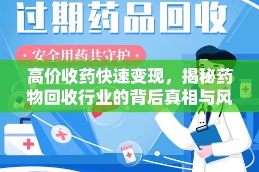 潍坊高价收药快速变现，揭秘药物回收行业的背后真相与风险