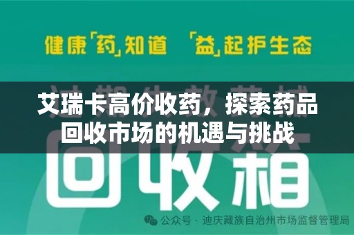 潍坊艾瑞卡高价收药，探索药品回收市场的机遇与挑战