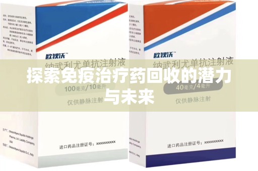 潍坊探索免疫治疗药回收的潜力与未来