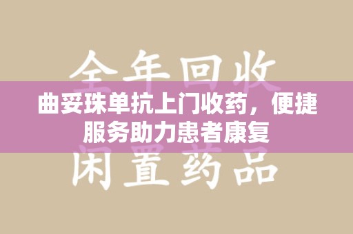 潍坊曲妥珠单抗上门收药，便捷服务助力患者康复