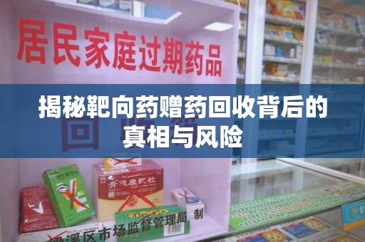 潍坊揭秘靶向药赠药回收背后的真相与风险