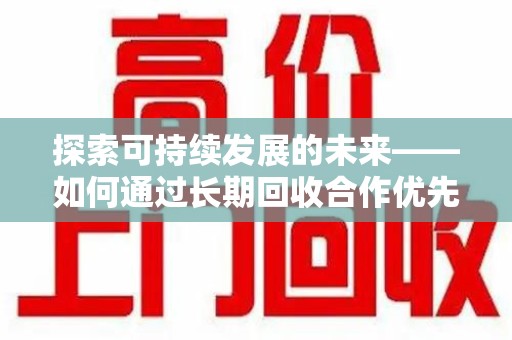 潍坊探索可持续发展的未来——如何通过长期回收合作优先实现共赢