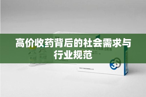 潍坊高价收药背后的社会需求与行业规范