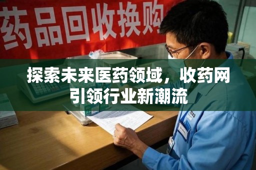 潍坊探索未来医药领域，收药网引领行业新潮流
