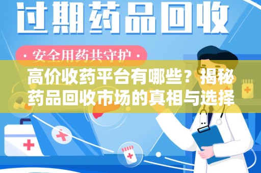 潍坊高价收药平台有哪些？揭秘药品回收市场的真相与选择