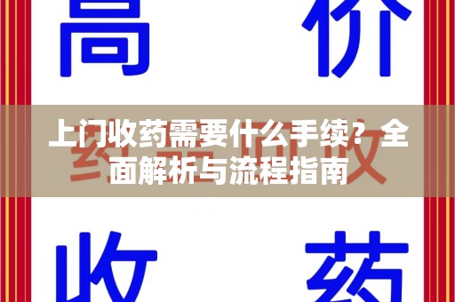 潍坊上门收药需要什么手续？全面解析与流程指南