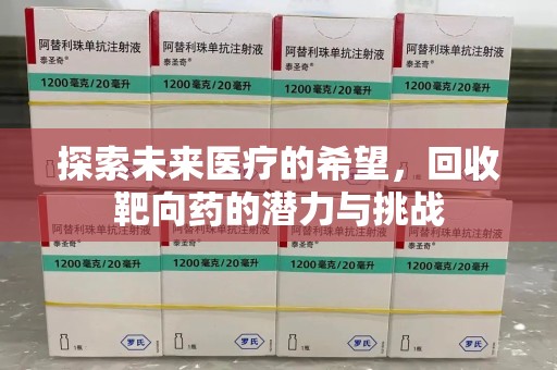 潍坊探索未来医疗的希望，回收靶向药的潜力与挑战
