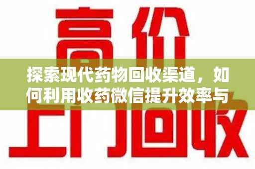 潍坊探索现代药物回收渠道，如何利用收药微信提升效率与安全