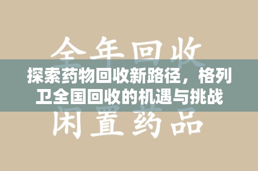 潍坊探索药物回收新路径，格列卫全国回收的机遇与挑战