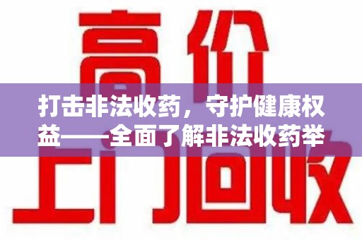 潍坊打击非法收药，守护健康权益——全面了解非法收药举报渠道