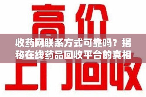 潍坊收药网联系方式可靠吗？揭秘在线药品回收平台的真相