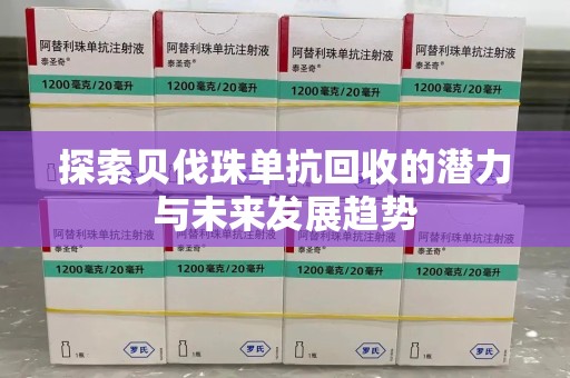 潍坊探索贝伐珠单抗回收的潜力与未来发展趋势