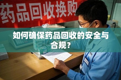潍坊如何确保药品回收的安全与合规？