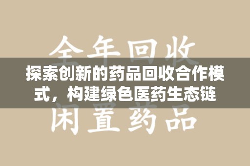 潍坊探索创新的药品回收合作模式，构建绿色医药生态链