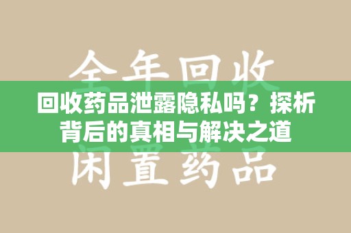 潍坊回收药品泄露隐私吗？探析背后的真相与解决之道
