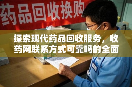 潍坊探索现代药品回收服务，收药网联系方式可靠吗的全面解析