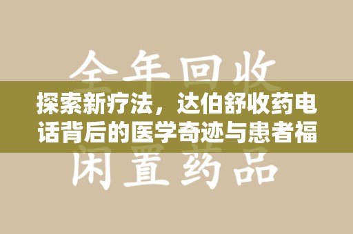 潍坊探索新疗法，达伯舒收药电话背后的医学奇迹与患者福音