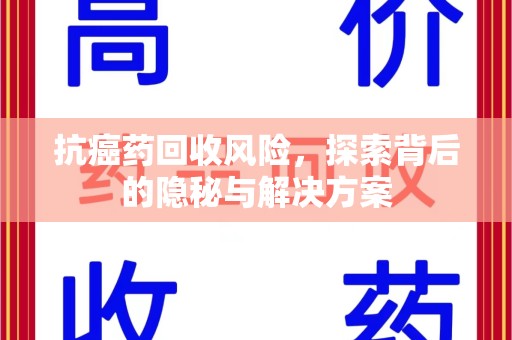 潍坊抗癌药回收风险，探索背后的隐秘与解决方案