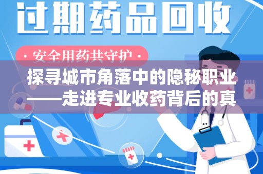 潍坊探寻城市角落中的隐秘职业——走进专业收药背后的真相
