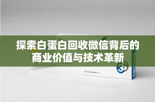 潍坊探索白蛋白回收微信背后的商业价值与技术革新
