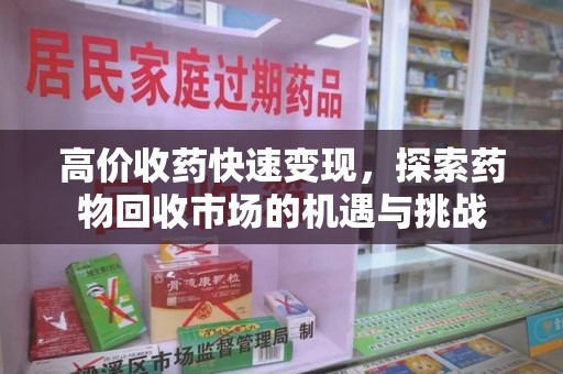 潍坊高价收药快速变现，探索药物回收市场的机遇与挑战