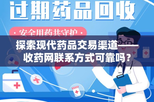 潍坊探索现代药品交易渠道——收药网联系方式可靠吗？