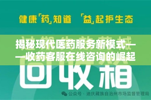 潍坊揭秘现代医药服务新模式——收药客服在线咨询的崛起与未来