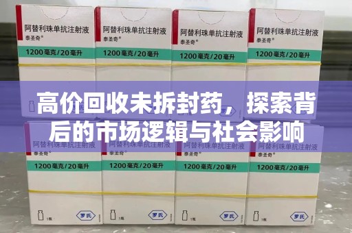 潍坊高价回收未拆封药，探索背后的市场逻辑与社会影响
