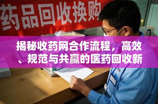 潍坊揭秘收药网合作流程，高效、规范与共赢的医药回收新模式