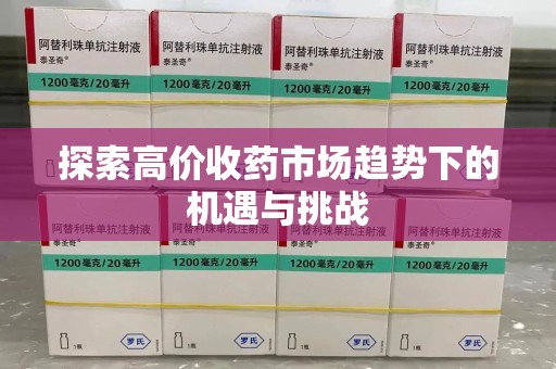 潍坊探索高价收药市场趋势下的机遇与挑战