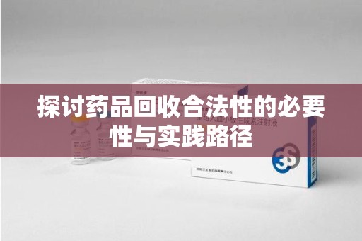 潍坊探讨药品回收合法性的必要性与实践路径