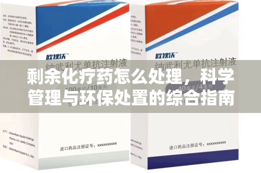 潍坊剩余化疗药怎么处理，科学管理与环保处置的综合指南