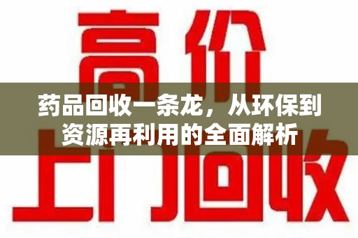 潍坊药品回收一条龙，从环保到资源再利用的全面解析