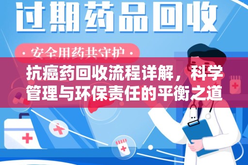 潍坊抗癌药回收流程详解，科学管理与环保责任的平衡之道