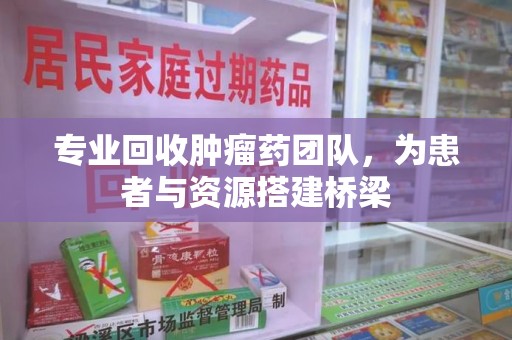潍坊专业回收肿瘤药团队，为患者与资源搭建桥梁