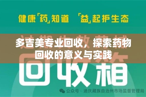 潍坊多吉美专业回收，探索药物回收的意义与实践