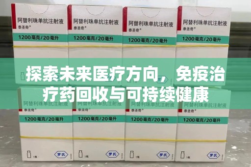 潍坊探索未来医疗方向，免疫治疗药回收与可持续健康