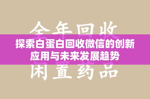 潍坊探索白蛋白回收微信的创新应用与未来发展趋势