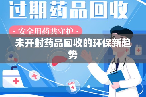 潍坊未开封药品回收的环保新趋势