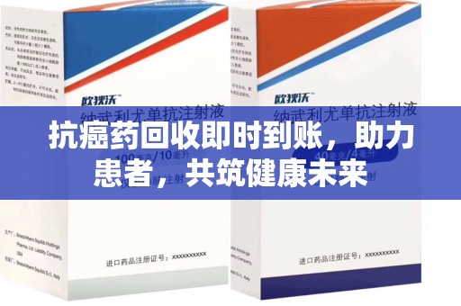 潍坊抗癌药回收即时到账，助力患者，共筑健康未来