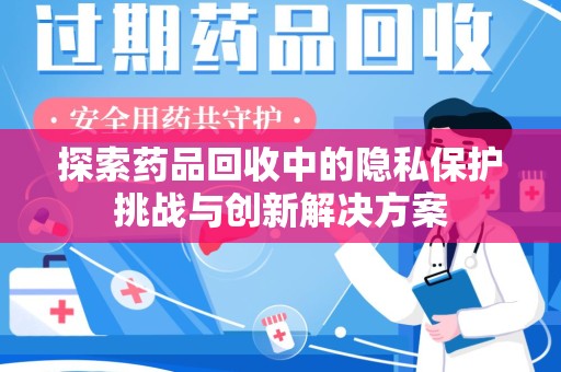 潍坊探索药品回收中的隐私保护挑战与创新解决方案
