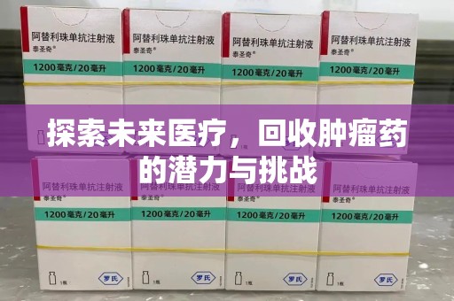 潍坊探索未来医疗，回收肿瘤药的潜力与挑战