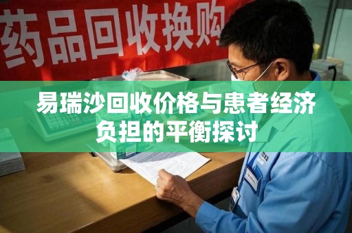 潍坊易瑞沙回收价格与患者经济负担的平衡探讨