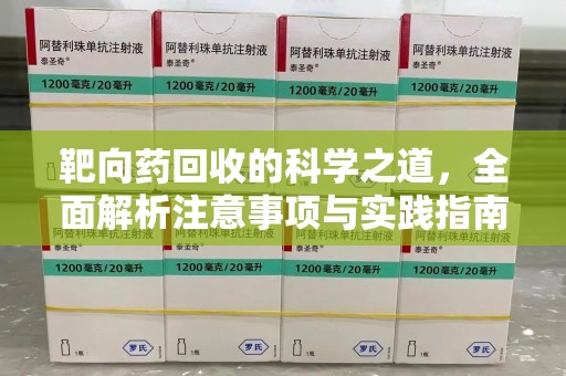 潍坊靶向药回收的科学之道，全面解析注意事项与实践指南