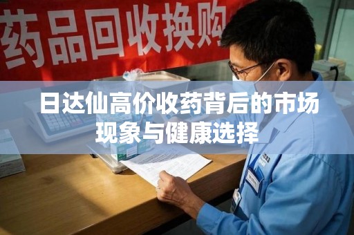 潍坊日达仙高价收药背后的市场现象与健康选择