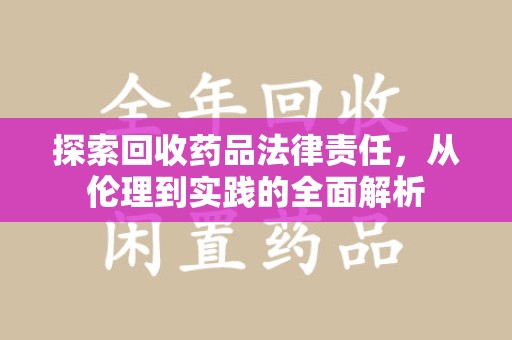 潍坊探索回收药品法律责任，从伦理到实践的全面解析