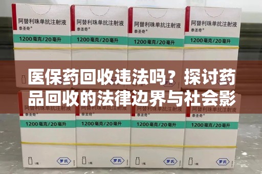 潍坊医保药回收违法吗？探讨药品回收的法律边界与社会影响