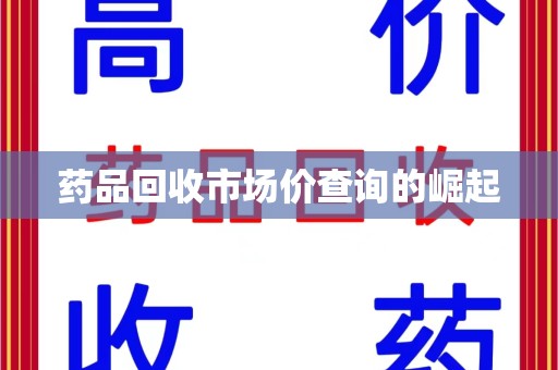 潍坊药品回收市场价查询的崛起